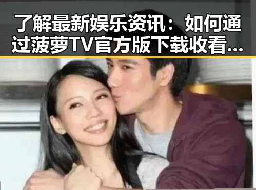 了解最新娱乐资讯：如何通过菠萝TV官方版下载收看热门内容
