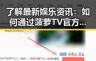 了解最新娱乐资讯：如何通过菠萝TV官方版下载收看热门内容
