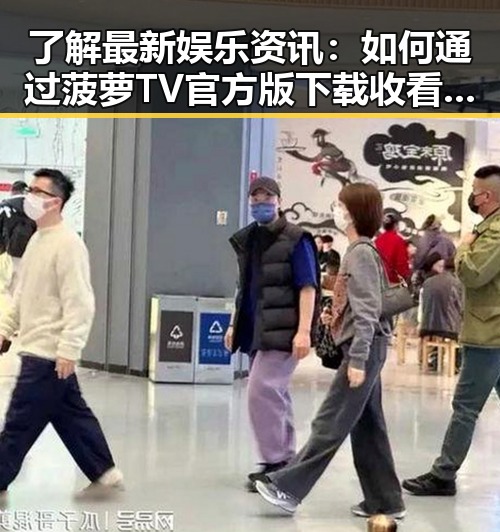 了解最新娱乐资讯：如何通过菠萝TV官方版下载收看热门内容