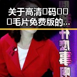 关于高清🈚码🔞❌♋毛片免费版的讨论与现状分析