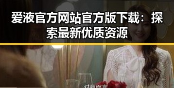 爱液官方网站官方版下载：探索最新优质资源