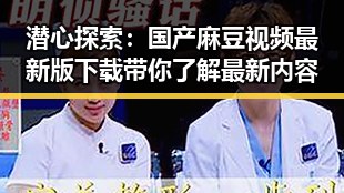 潜心探索：国产麻豆视频最新版下载带你了解最新内容