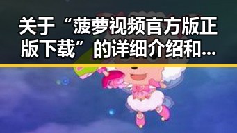 关于“菠萝视频官方版正版下载”的详细介绍和指南