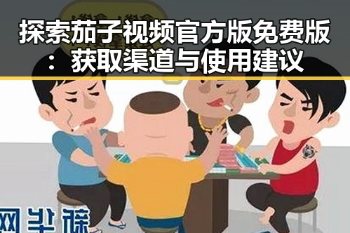 探索茄子视频官方版免费版：获取渠道与使用建议