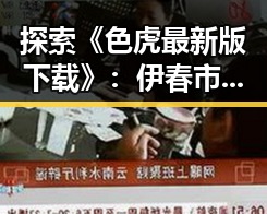 探索《色虎最新版下载》:伊春市玩家的新宠