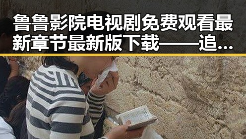 鲁鲁影院电视剧免费观看最新章节最新版下载——追剧新体验