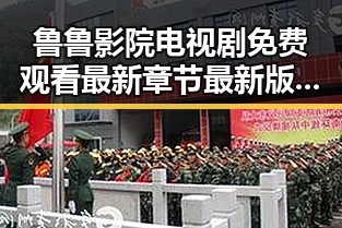 鲁鲁影院电视剧免费观看最新章节最新版下载——追剧新体验