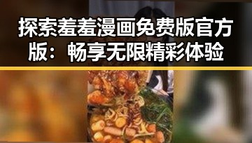 探索羞羞漫画免费版官方版：畅享无限精彩体验