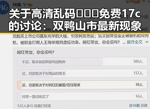 关于高清乱码🔞❌♋免费17c的讨论：双鸭山市最新现象