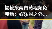 揭秘东莞市黄视频免费版：娱乐圈之外的网络新趋势