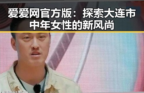 爱爱网官方版：探索大连市中年女性的新风尚