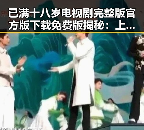 已满十八岁电视剧完整版官方版下载免费版揭秘：上饶市观众的热议与期待