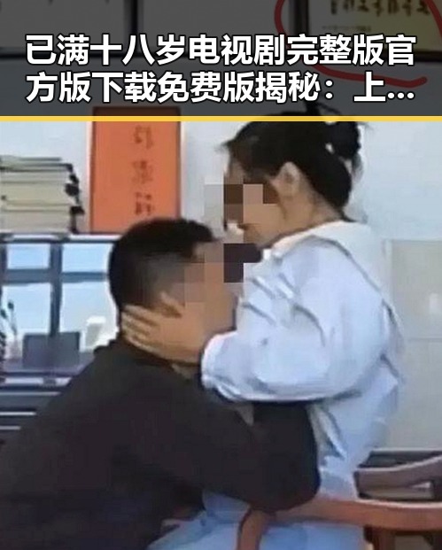 已满十八岁电视剧完整版官方版下载免费版揭秘：上饶市观众的热议与期待