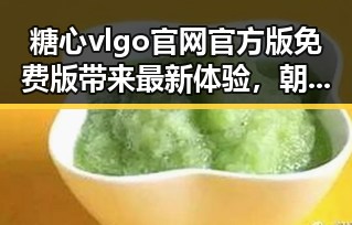糖心vlgo官网官方版免费版带来最新体验，朝阳市用户热议
