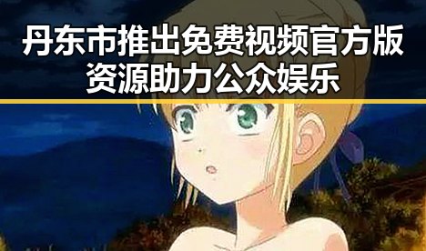 丹东市推出免费视频官方版资源助力公众娱乐