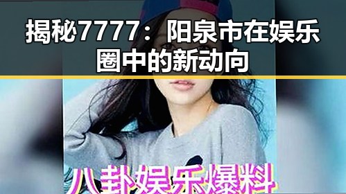 揭秘7777:阳泉市在娱乐圈中的新动向