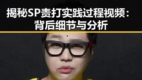 揭秘SP责打实践过程视频:背后细节与分析
