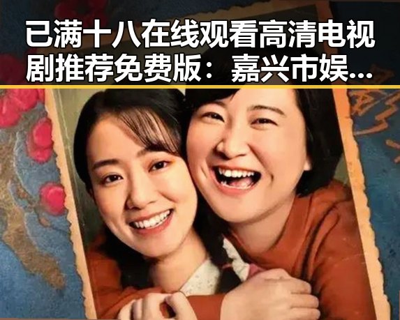 已满十八在线观看高清电视剧推荐免费版:嘉兴市娱乐内容解析