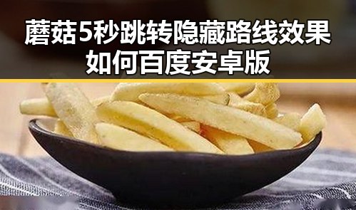 蘑菇5秒跳转隐藏路线效果如何百度安卓版
