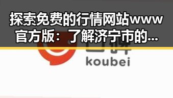 探索免费的行情网站www官方版:了解济宁市的最新财经动态