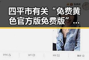 四平市有关“免费黄色官方版免费版”的最新动态揭秘