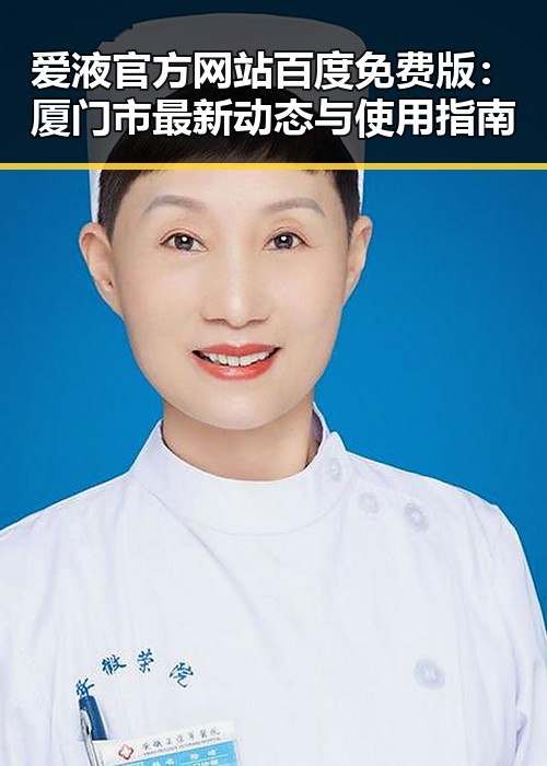 爱液官方网站百度免费版:厦门市最新动态与使用指南