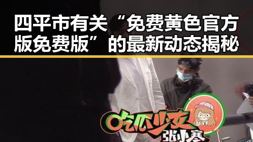 四平市有关“免费黄色官方版免费版”的最新动态揭秘