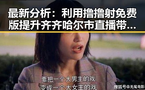 最新分析:利用撸撸射免费版提升齐齐哈尔市直播带货效果
