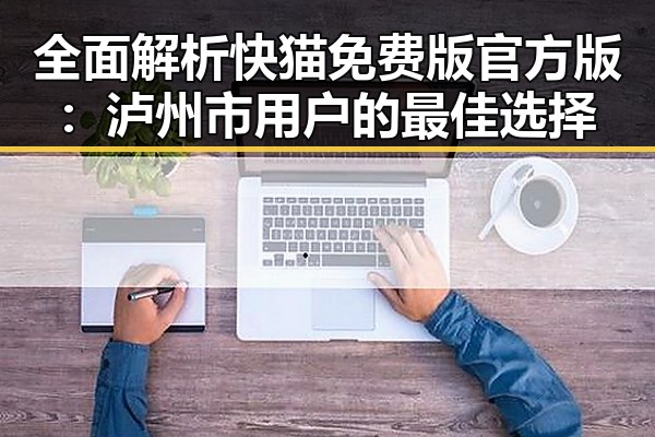 全面解析快猫免费版官方版:泸州市用户的最佳选择