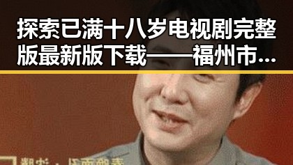探索已满十八岁电视剧完整版最新版下载——福州市的精彩资源