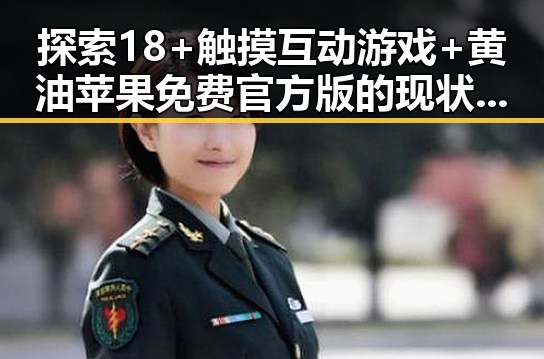 探索18+触摸互动游戏+黄油苹果免费官方版的现状与未来