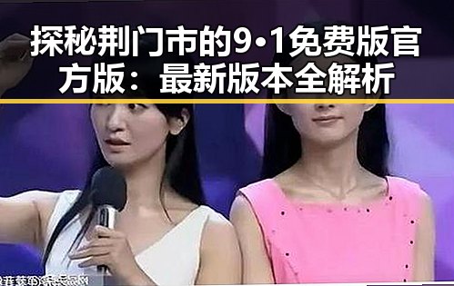 探秘荆门市的9·1免费版官方版:最新版本全解析