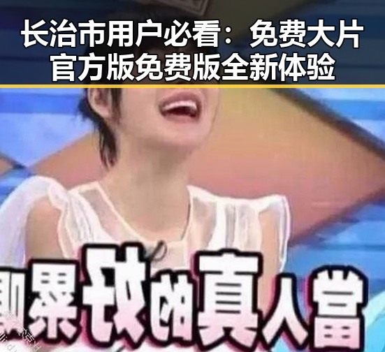 长治市用户必看:免费大片官方版免费版全新体验