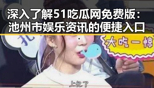 深入了解51吃瓜网免费版：池州市娱乐资讯的便捷入口
