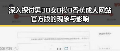 深入探讨男🍌❌女🍑摸🐻香蕉成人网站官方版的现象与影响