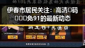 伊春市居民关注:高清🈚码🔞❌♋免91的最新动态