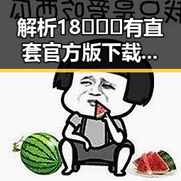 解析18❌❌❌有直套官方版下载的现状与发展