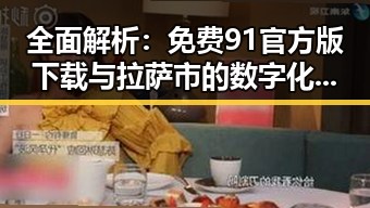 全面解析：免费91官方版下载与拉萨市的数字化发展