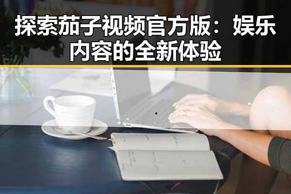 探索茄子视频官方版：娱乐内容的全新体验