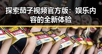 探索茄子视频官方版:娱乐内容的全新体验