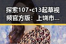 探索107·c13起草视频官方版:上饶市最新内容指南