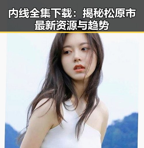 内线全集下载：揭秘松原市最新资源与趋势