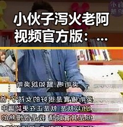 小伙子泻火老阿视频官方版：引发关注的背后故事