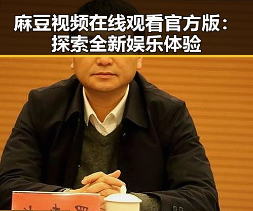 麻豆视频在线观看官方版：探索全新娱乐体验