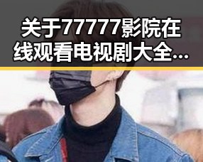 关于77777影院在线观看电视剧大全查询爆的最新动态与分析