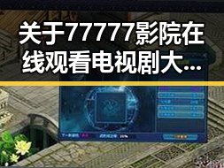 关于77777影院在线观看电视剧大全查询爆的最新动态与分析