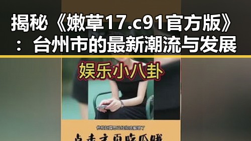 揭秘《嫩草17.c 91官方版》：台州市的最新潮流与发展