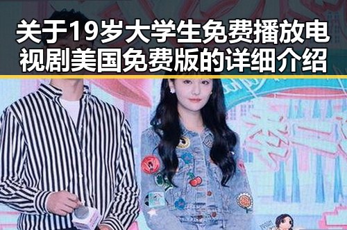 关于19岁大学生免费播放电视剧美国免费版的详细介绍