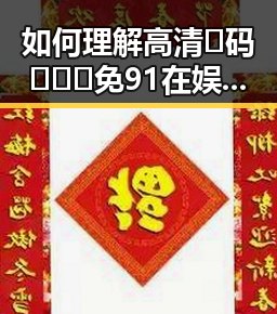 如何理解高清🈚码🔞❌♋免91在娱乐圈的关注与应用