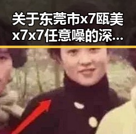 关于东莞市x7瓯美x7x7任意噪的深度探讨